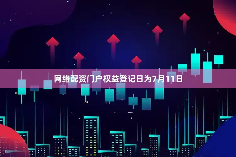 网络配资门户权益登记日为7月11日
