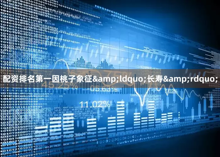 配资排名第一因桃子象征&ldquo;长寿&rdquo;