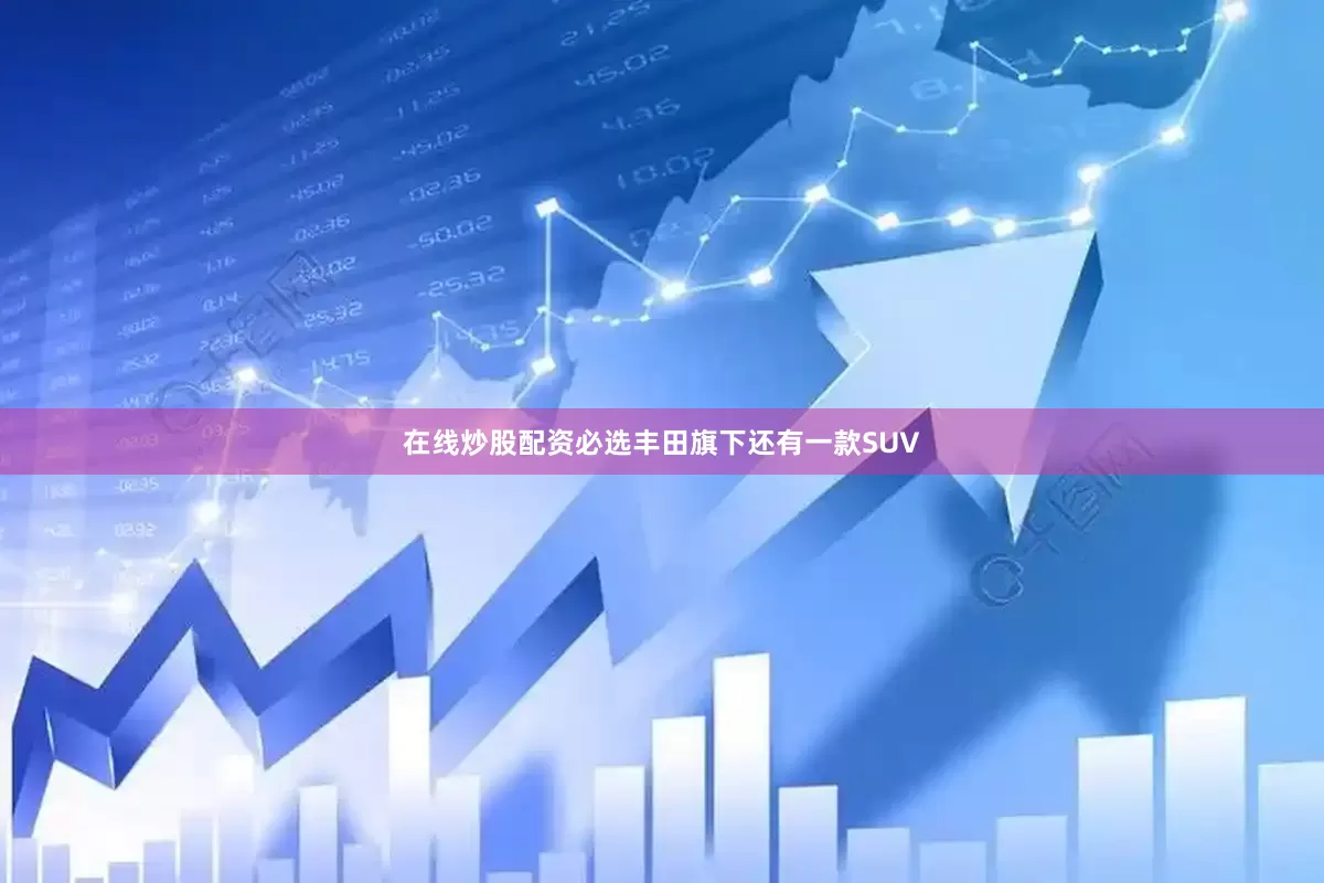 在线炒股配资必选丰田旗下还有一款SUV