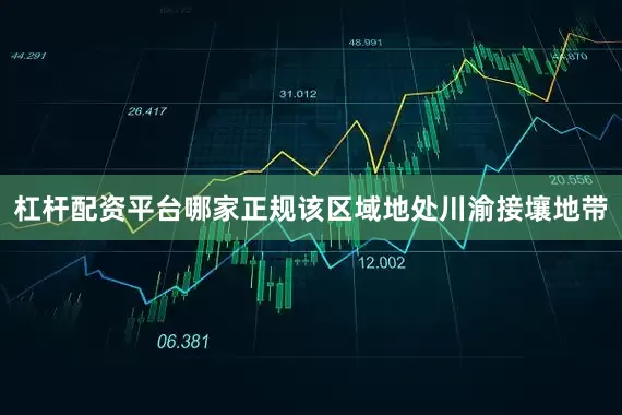 杠杆配资平台哪家正规该区域地处川渝接壤地带