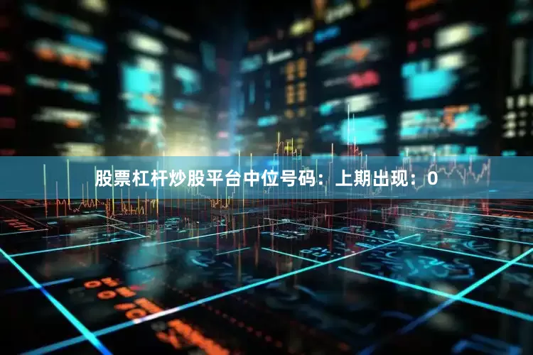 股票杠杆炒股平台　　中位号码：上期出现：0