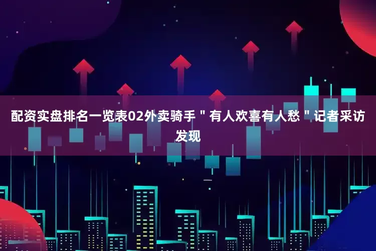 配资实盘排名一览表02外卖骑手＂有人欢喜有人愁＂记者采访发现